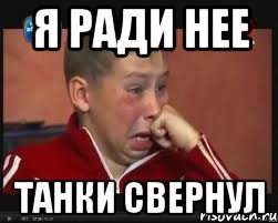 я ради нее танки свернул
