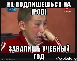 не подпишешься на [pod] завалишь учебный год