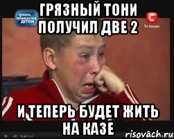 грязный тони получил две 2 и теперь будет жить на казе