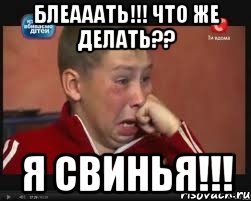 блеааать!!! что же делать?? я свинья!!!