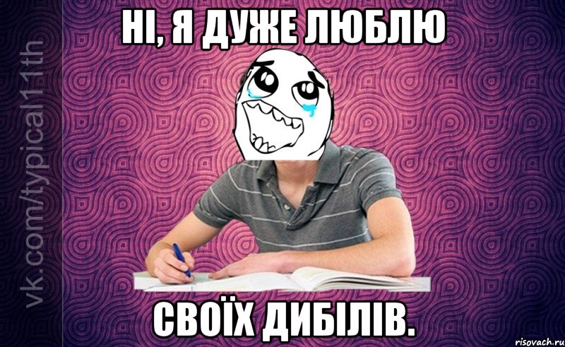 ні, я дуже люблю своїх дибілів.
