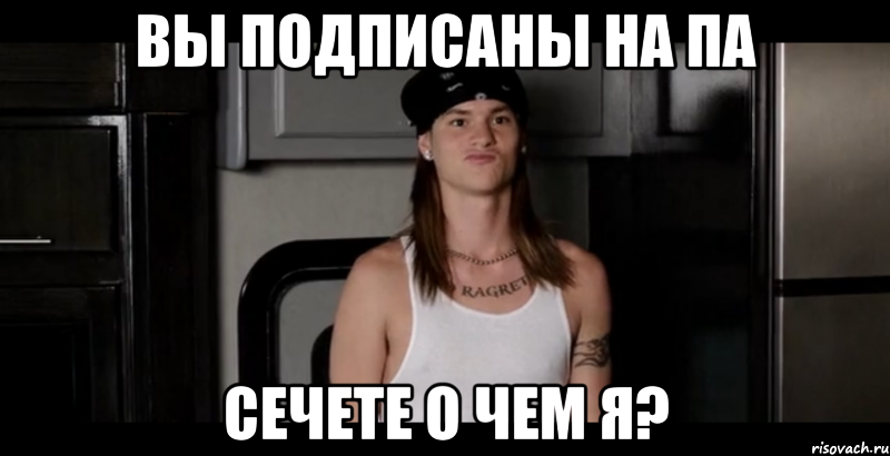 вы подписаны на па сечете о чем я?