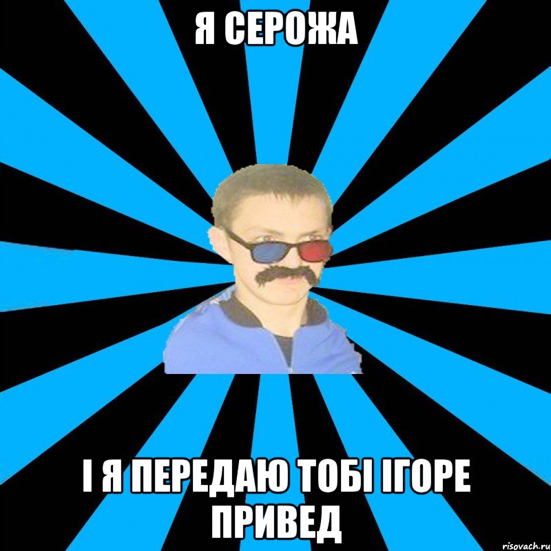 я серожа і я передаю тобі ігоре привед