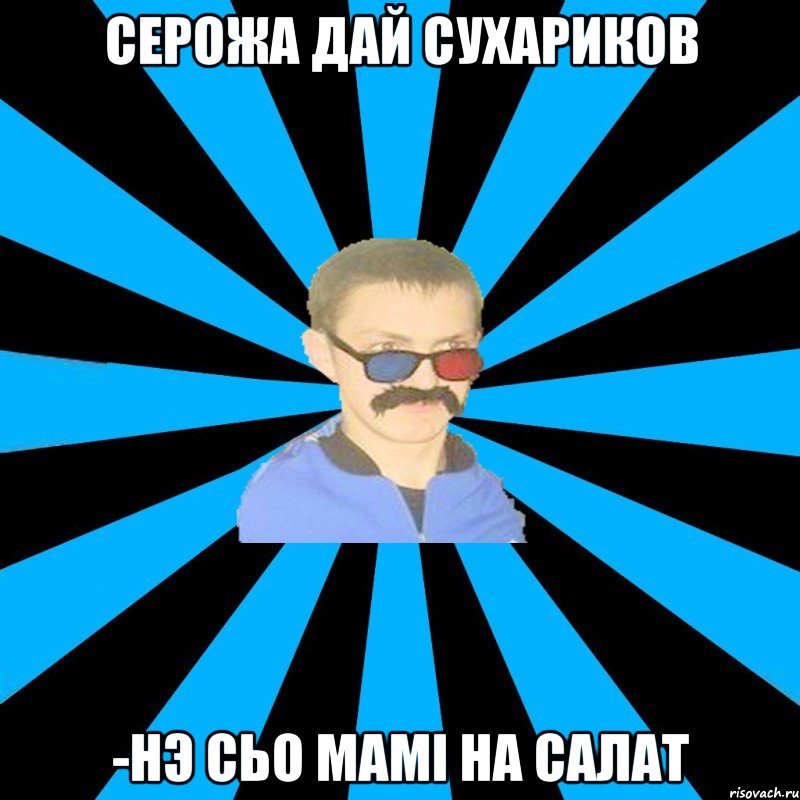 серожа дай сухариков -нэ сьо мамі на салат