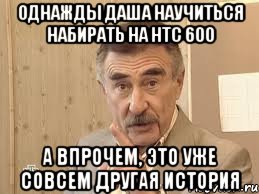 однажды даша научиться набирать на htc 600 а впрочем, это уже совсем другая история, Мем Каневский (Но это уже совсем другая история)