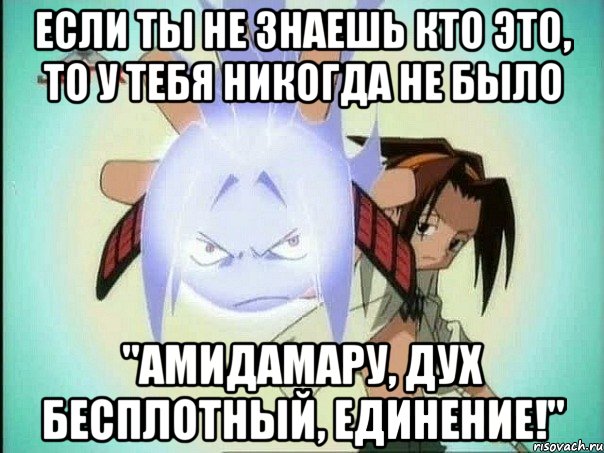 если ты не знаешь кто это, то у тебя никогда не было "амидамару, дух бесплотный, единение!"