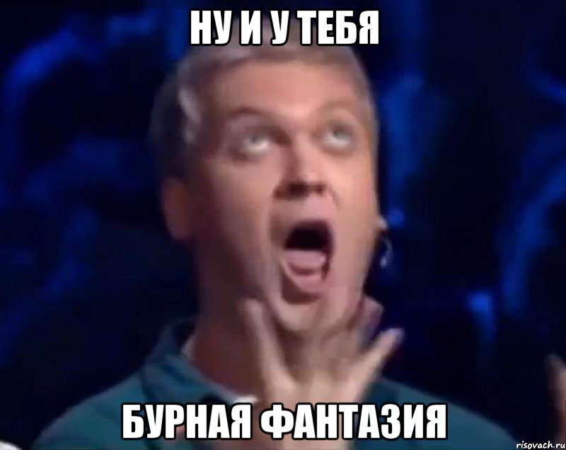 ну и у тебя бурная фантазия, Мем  Это ШЕДЕВР