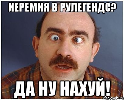 иеремия в рулегендс? да ну нахуй!