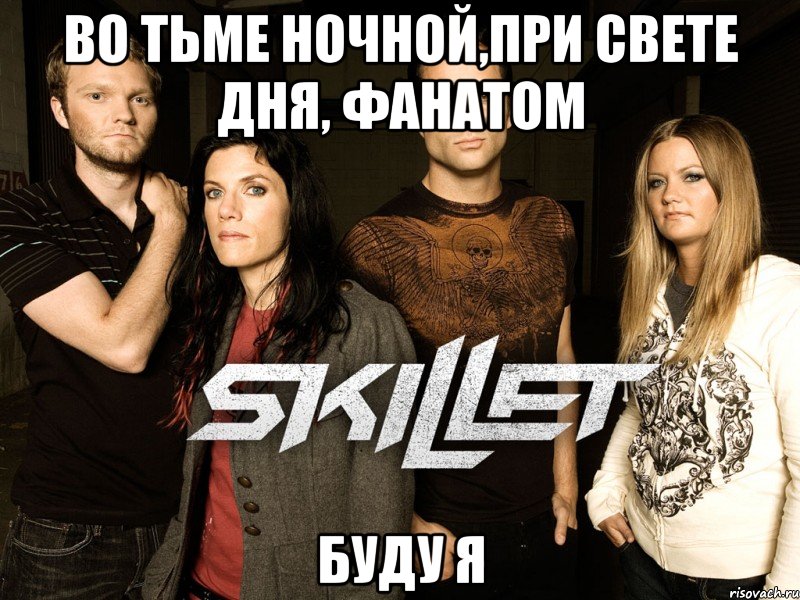 во тьме ночной,при свете дня, фанатом буду я, Мем Skillet