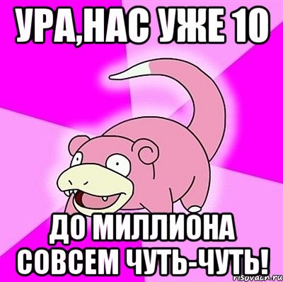 ура,нас уже 10 до миллиона совсем чуть-чуть!, Мем слоупок