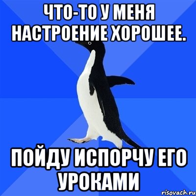 что-то у меня настроение хорошее. пойду испорчу его уроками, Мем  Социально-неуклюжий пингвин