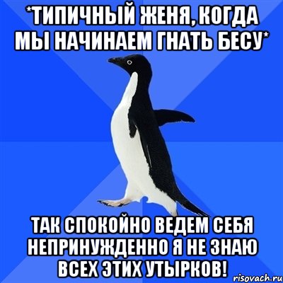 *типичный женя, когда мы начинаем гнать бесу* так спокойно ведем себя непринужденно я не знаю всех этих утырков!, Мем  Социально-неуклюжий пингвин