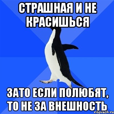 страшная и не красишься зато если полюбят, то не за внешность, Мем  Социально-неуклюжий пингвин