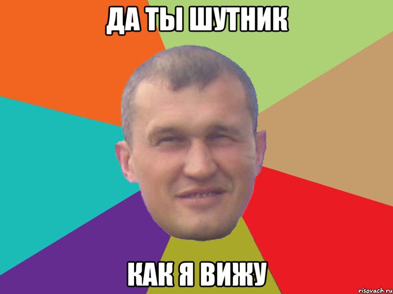да ты шутник как я вижу