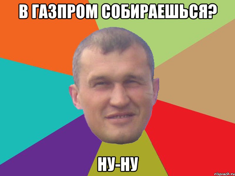 в газпром собираешься? ну-ну