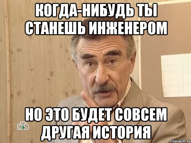 когда-нибудь ты станешь инженером но это будет совсем другая история, Мем Каневский (Но это уже совсем другая история)