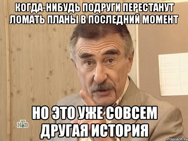 когда-нибудь подруги перестанут ломать планы в последний момент но это уже совсем другая история, Мем Каневский (Но это уже совсем другая история)