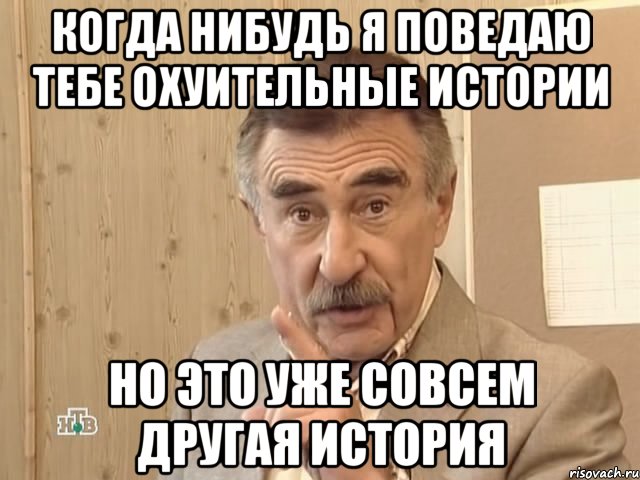 когда нибудь я поведаю тебе охуительные истории но это уже совсем другая история, Мем Каневский (Но это уже совсем другая история)