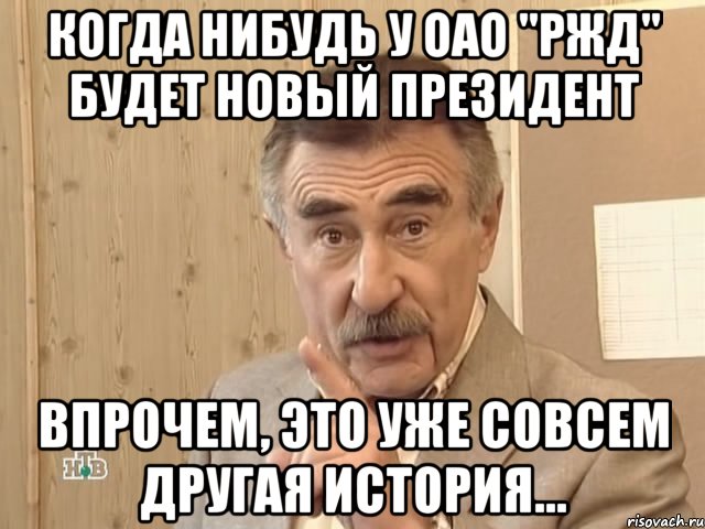 когда нибудь у оао "ржд" будет новый президент впрочем, это уже совсем другая история..., Мем Каневский (Но это уже совсем другая история)