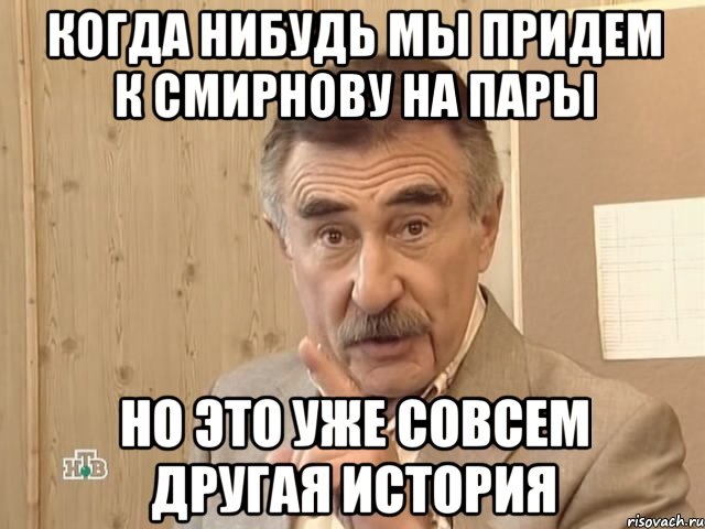 когда нибудь мы придем к смирнову на пары но это уже совсем другая история, Мем Каневский (Но это уже совсем другая история)