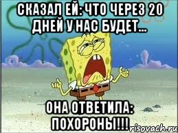 сказал ей: что через 20 дней у нас будет... она ответила: похороны!!!, Мем Спанч Боб плачет