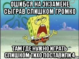 ошибся на экзамене сыграв слишком громко там где нужно играть слишком тихо поставили 4, Мем Спанч Боб плачет