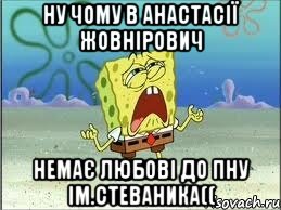 ну чому в анастасії жовнірович немає любові до пну ім.стеваника((, Мем Спанч Боб плачет