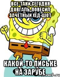 все-таки,сегодня довгаль,,повесил зачетный хед-шот какой-то письке на зарубе, Мем спанч боб