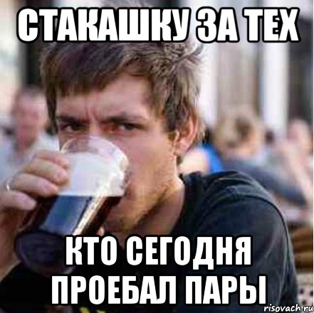 стакашку за тех кто сегодня проебал пары