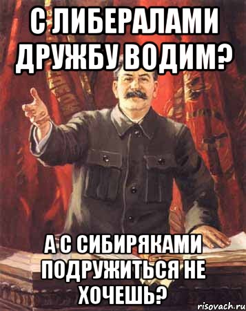 с либералами дружбу водим? а с сибиряками подружиться не хочешь?