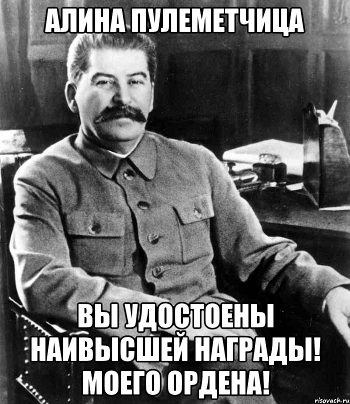 алина пулеметчица вы удостоены наивысшей награды! моего ордена!, Мем  иосиф сталин