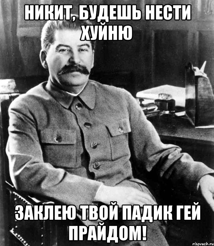 никит, будешь нести хуйню заклею твой падик гей прайдом!, Мем  иосиф сталин