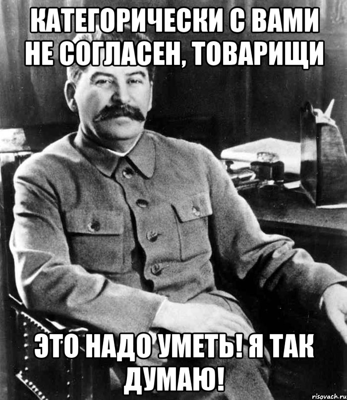 категорически с вами не согласен, товарищи это надо уметь! я так думаю!, Мем  иосиф сталин