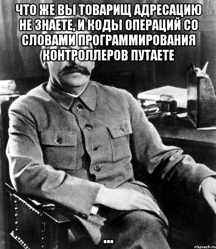 что же вы товарищ адресацию не знаете, и коды операций со словами программирования контроллеров путаете ..., Мем  иосиф сталин