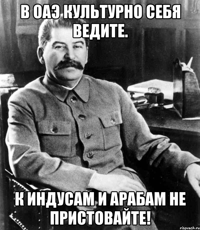 в оаэ культурно себя ведите. к индусам и арабам не пристовайте!, Мем  иосиф сталин