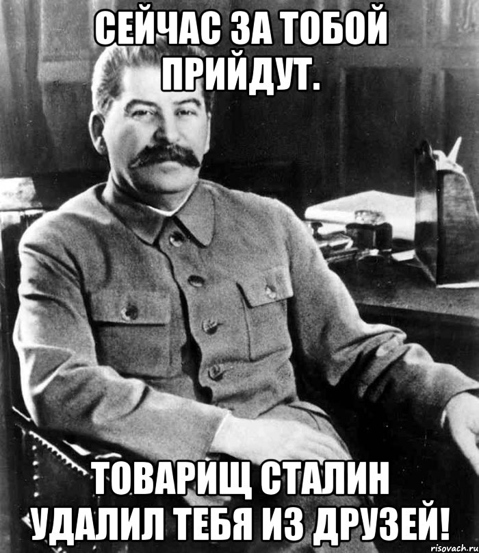 сейчас за тобой прийдут. товарищ сталин удалил тебя из друзей!, Мем  иосиф сталин