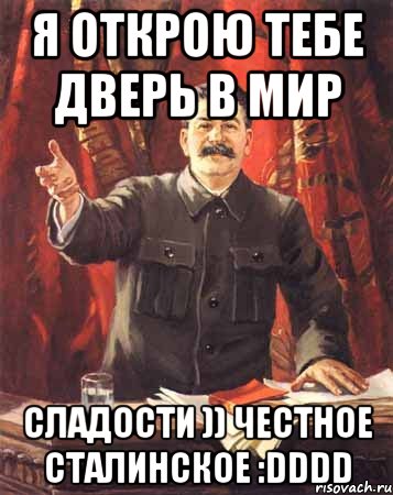 я открою тебе дверь в мир сладости )) честное сталинское :dddd