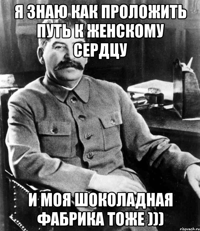 я знаю как проложить путь к женскому сердцу и моя шоколадная фабрика тоже ))), Мем  иосиф сталин