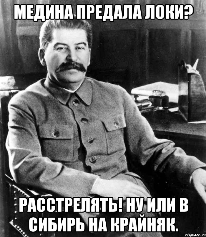 медина предала локи? расстрелять! ну или в сибирь на крайняк., Мем  иосиф сталин