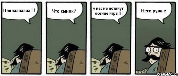 Папаааааааа!!! Что сынок? у нас не потянут осение игры!!! Неси ружье, Комикс Staredad