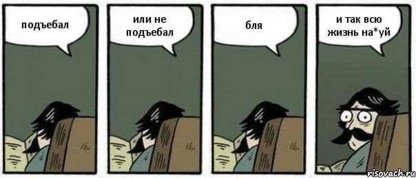 подъебал или не подъебал бля и так всю жизнь на*уй, Комикс Staredad