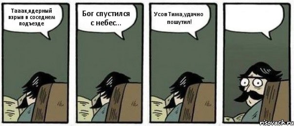 Тааак,ядерный взрыв в соседнем подъезде Бог спустился с небес... Усов Тима,удачно пошутил! , Комикс Staredad