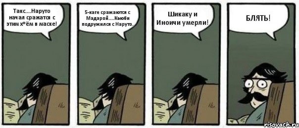 Такс....Наруто начал сражатся с этим х*ём в маске! 5-каге сражаются с Мадарой....Кьюби подружился с Наруто. Шикаку и Иноичи умерли! БЛЯТЬ!