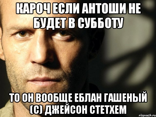 кароч если антоши не будет в субботу то он вообще еблан гашеный (с) джейсон стетхем, Мем СТетхем