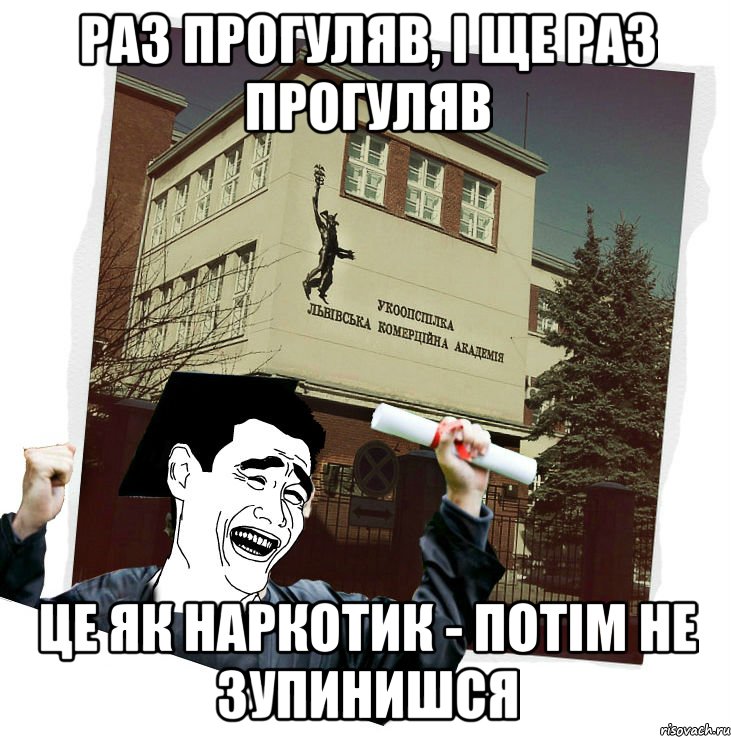 раз прогуляв, і ще раз прогуляв це як наркотик - потім не зупинишся