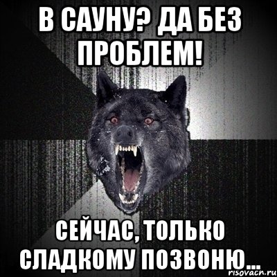 в сауну? да без проблем! сейчас, только сладкому позвоню..., Мем Сумасшедший волк