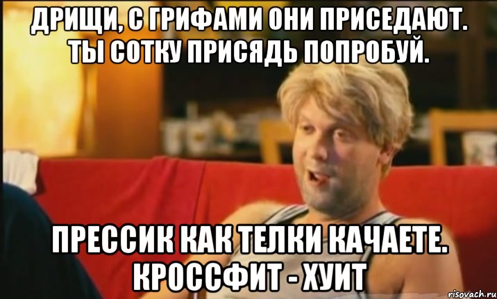 дрищи, с грифами они приседают. ты сотку присядь попробуй. прессик как телки качаете. кроссфит - хуит, Мем Светлаков