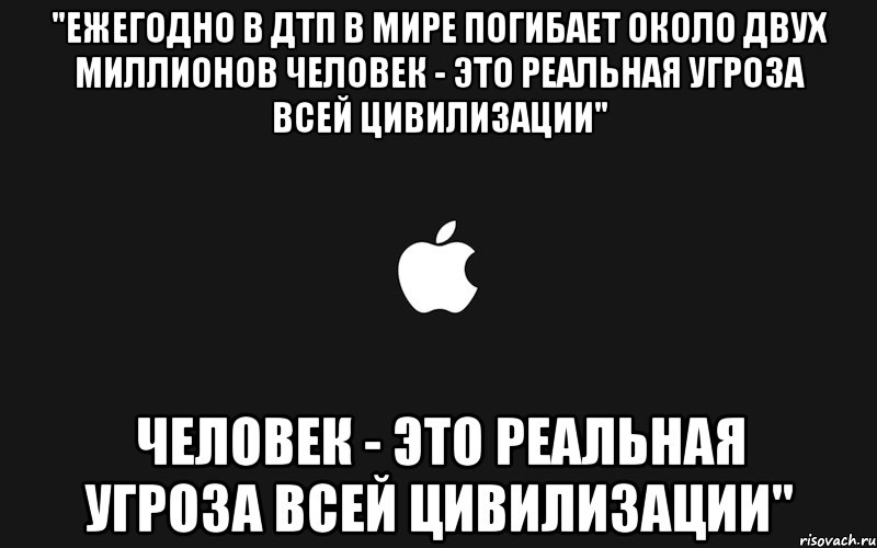 "ежегодно в дтп в мире погибает около двух миллионов человек - это реальная угроза всей цивилизации" человек - это реальная угроза всей цивилизации"