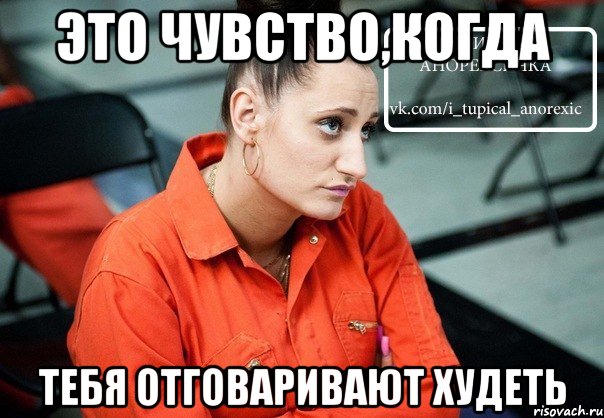 это чувство,когда тебя отговаривают худеть