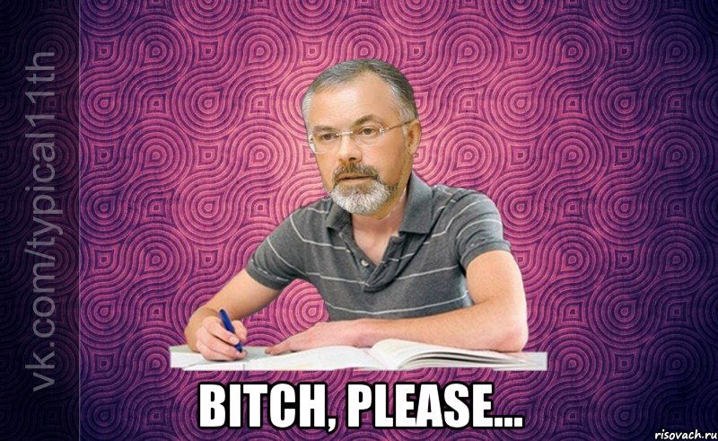 bitch, please...